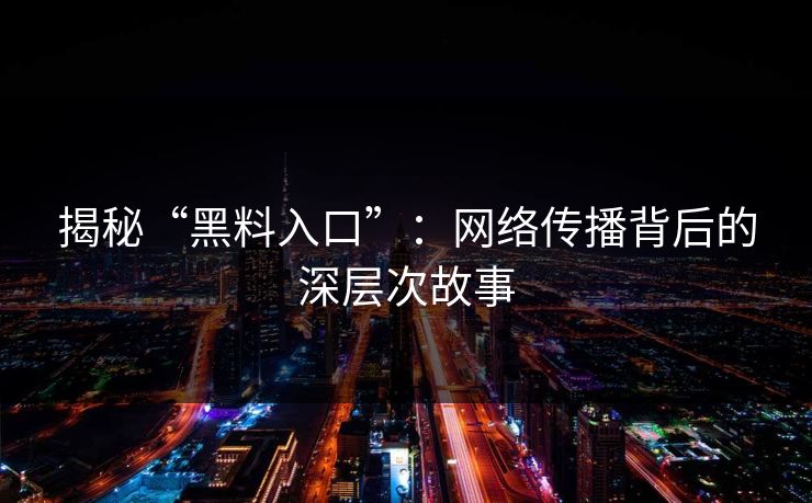 揭秘“黑料入口”：网络传播背后的深层次故事